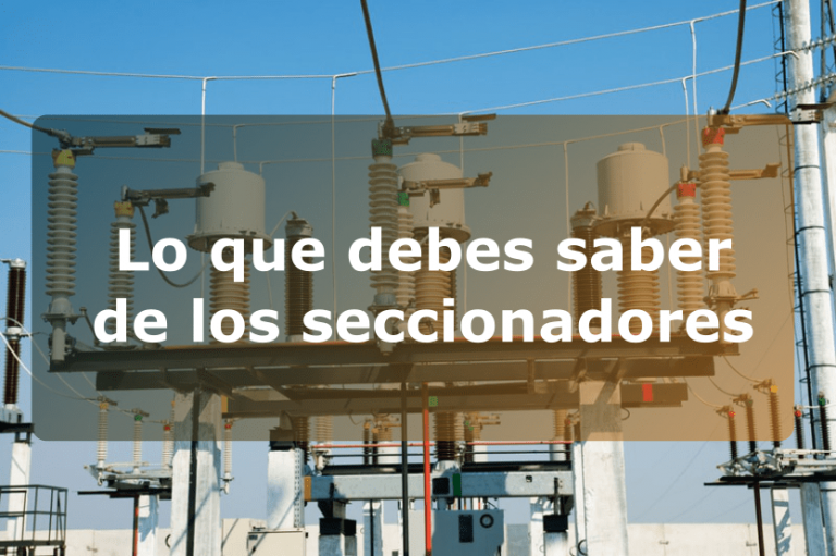 Lo que debes saber de los seccionadores