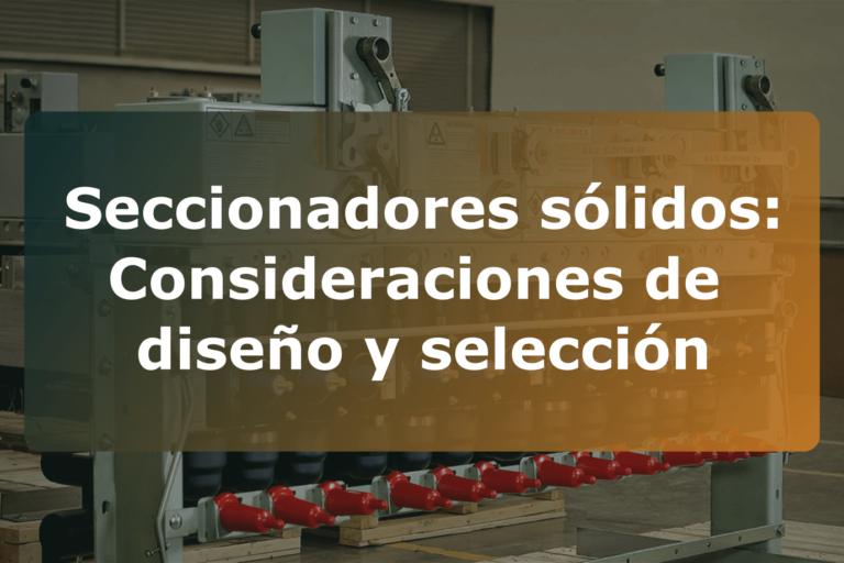 Seccionadores sólidos: Consideraciones de diseño y selección