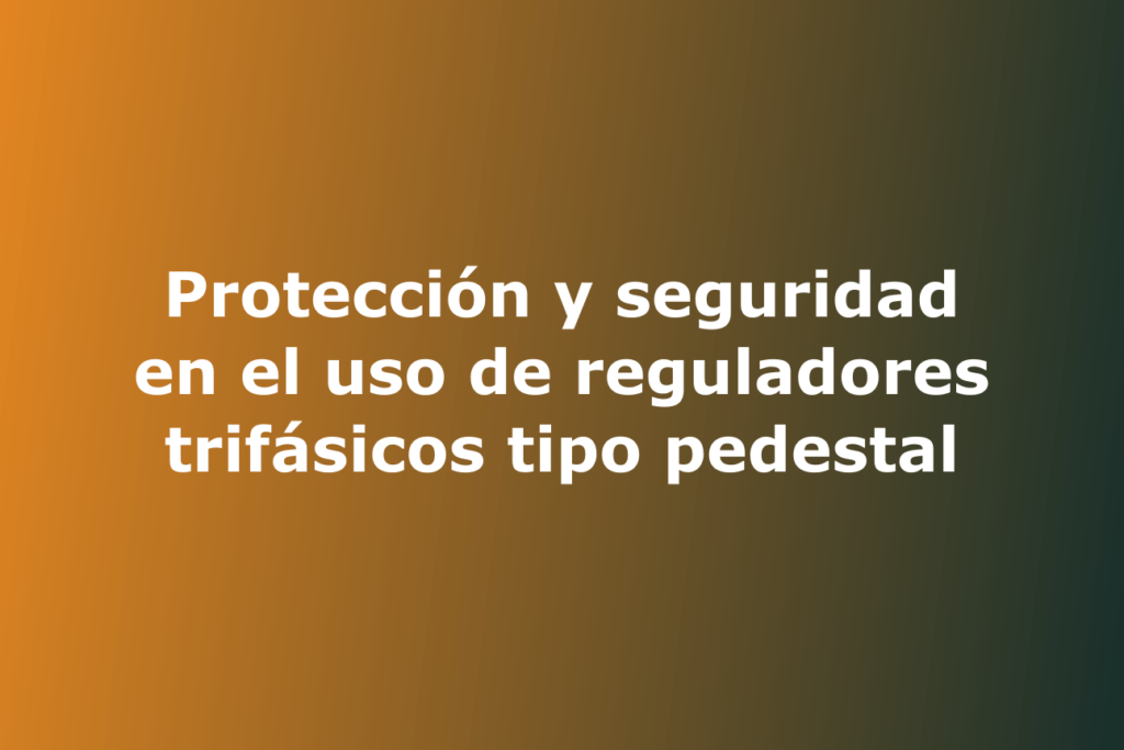 Protección y seguridad en el uso de reguladores trifásicos tipo pedestal