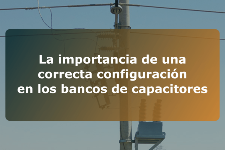 La importancia de una correcta configuración en los bancos de capacitores