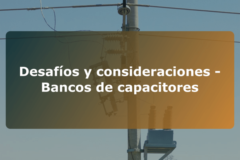 Desafíos y consideraciones – Bancos de capacitores