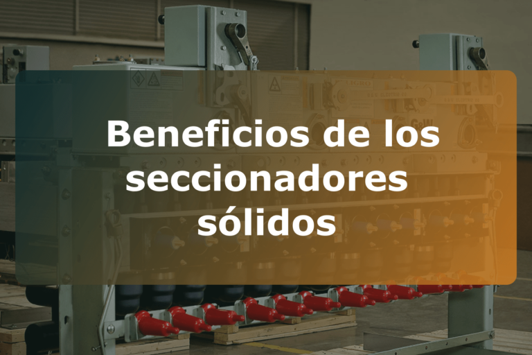 Beneficios de los seccionadores sólidos