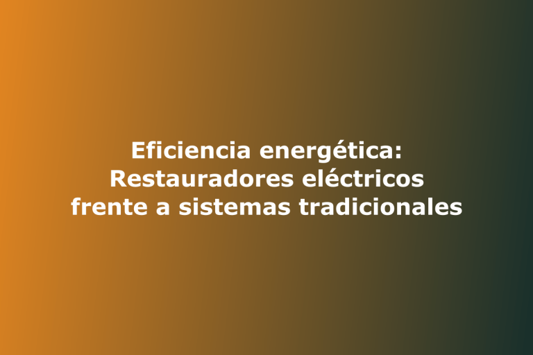 Eficiencia energética: Restauradores eléctricos frente a sistemas tradicionales