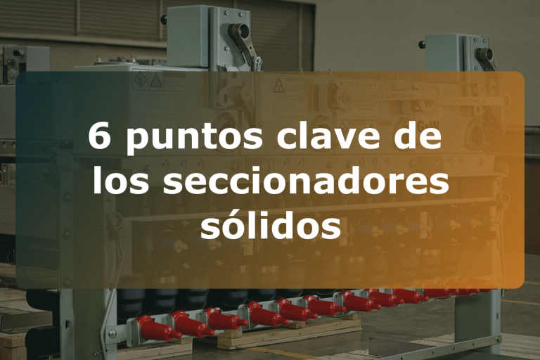 6 puntos clave de los seccionadores sólidos