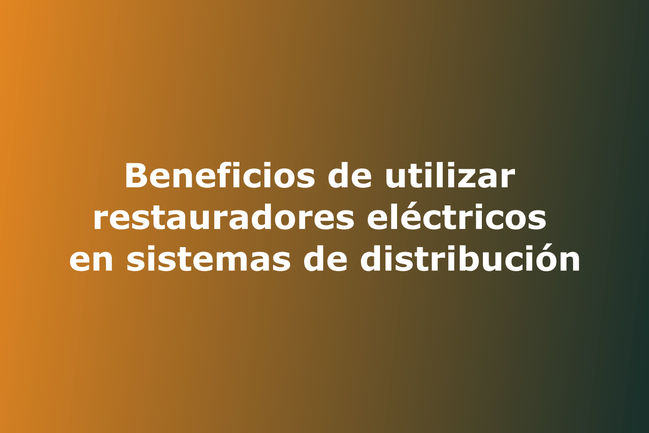 Beneficios de utilizar restauradores eléctricos en sistemas de distribución