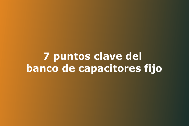 7 puntos clave del banco de capacitores fijo