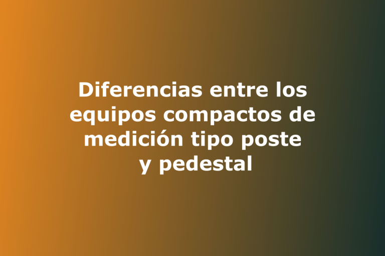 Diferencias entre los equipos compactos de medición tipo poste y pedestal