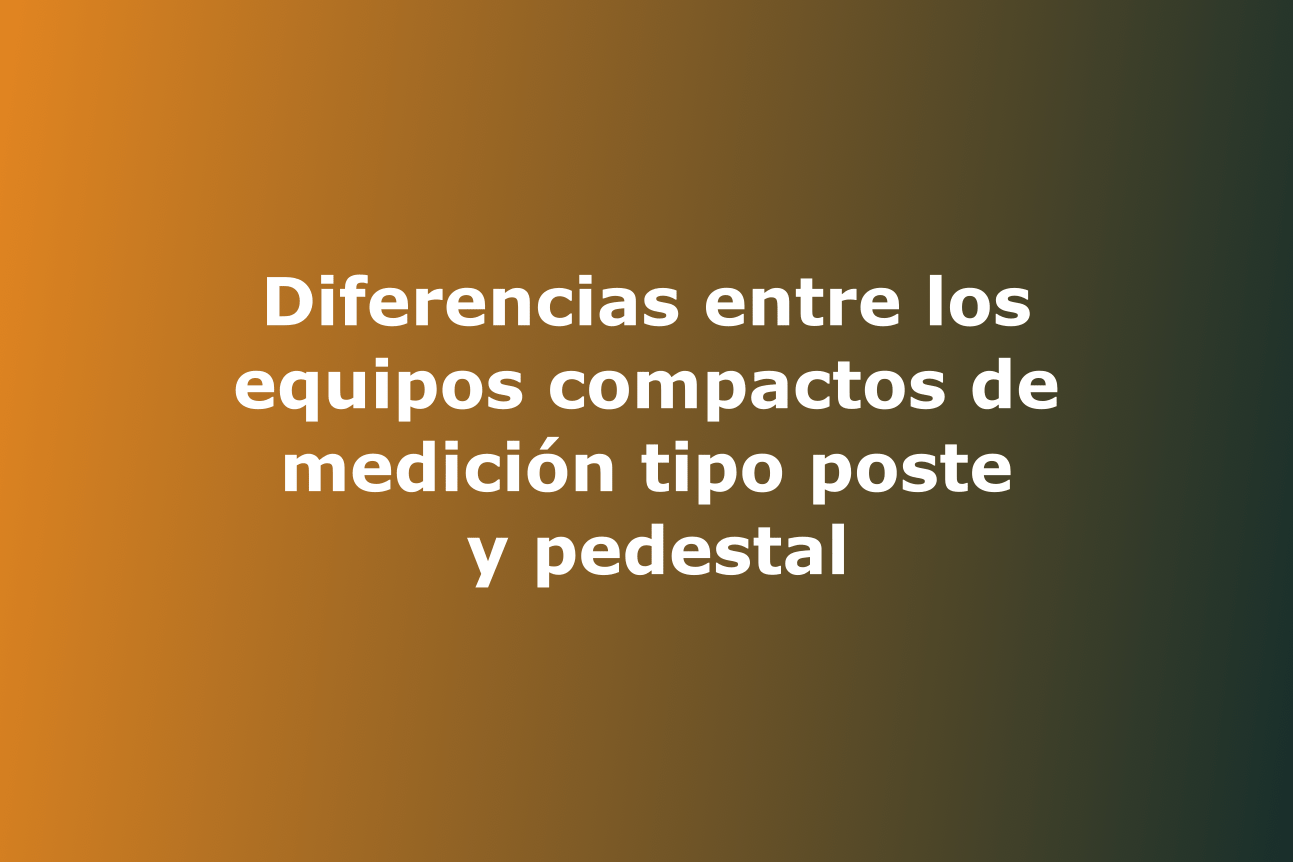 Diferencias entre los equipos compactos de medición tipo poste y pedestal