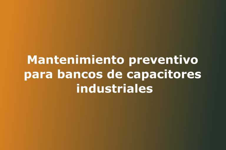 Mantenimiento preventivo para bancos de capacitores industriales