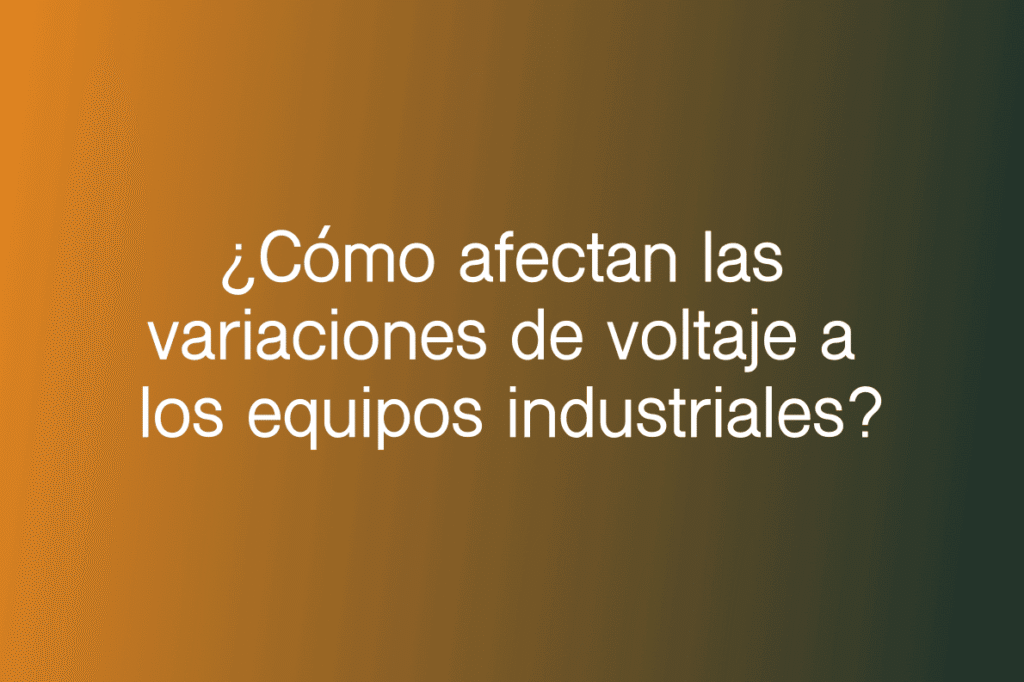 ¿Cómo afectan las variaciones de voltaje a los equipos industriales? 1 Como afectan las variaciones de voltaje a los equipos industriales