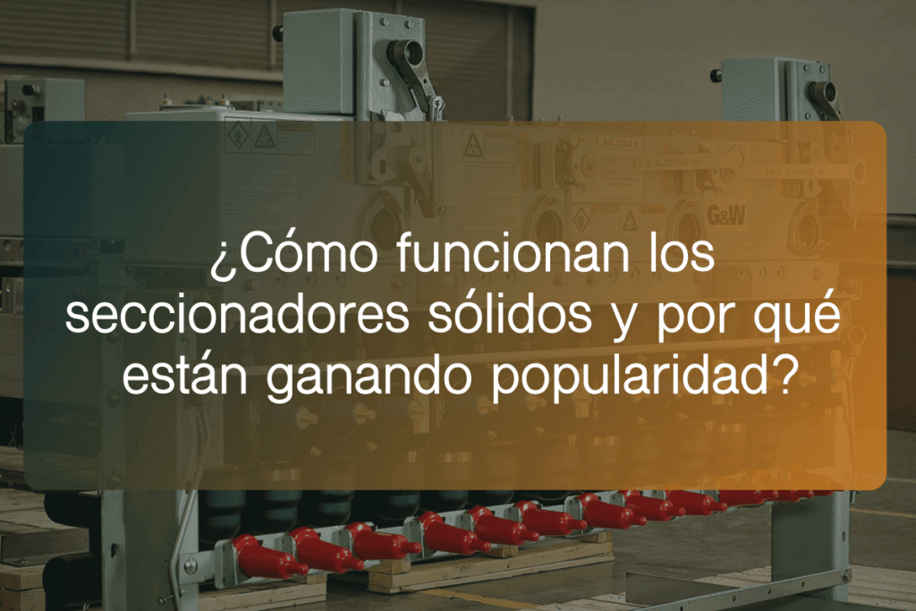 ¿Cómo funcionan los seccionadores sólidos y por qué están ganando popularidad? 1 Como funcionan los seccionadores solidos y por que estan ganando popularidad