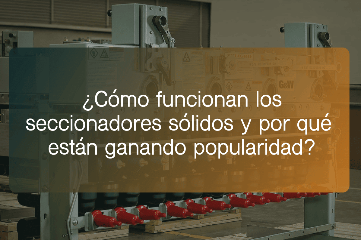 ¿Cómo funcionan los seccionadores sólidos y por qué están ganando popularidad?