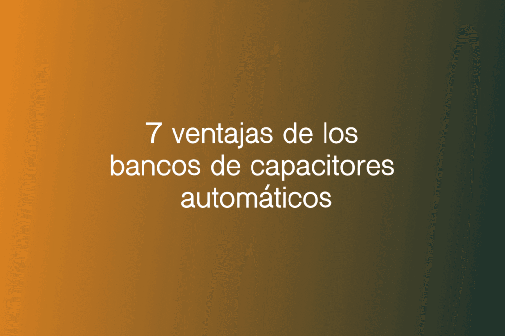 7 ventajas de los bancos de capacitores automáticos