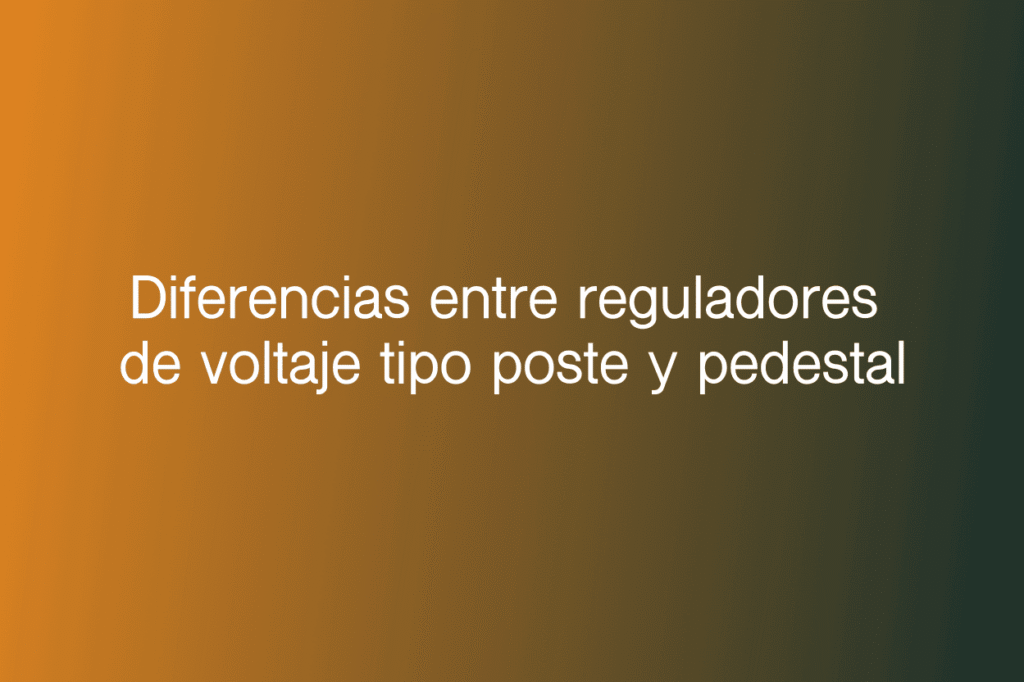 Diferencias entre reguladores de voltaje tipo poste y pedestal 1 Diferencias entre reguladores de voltaje tipo poste y pedestal