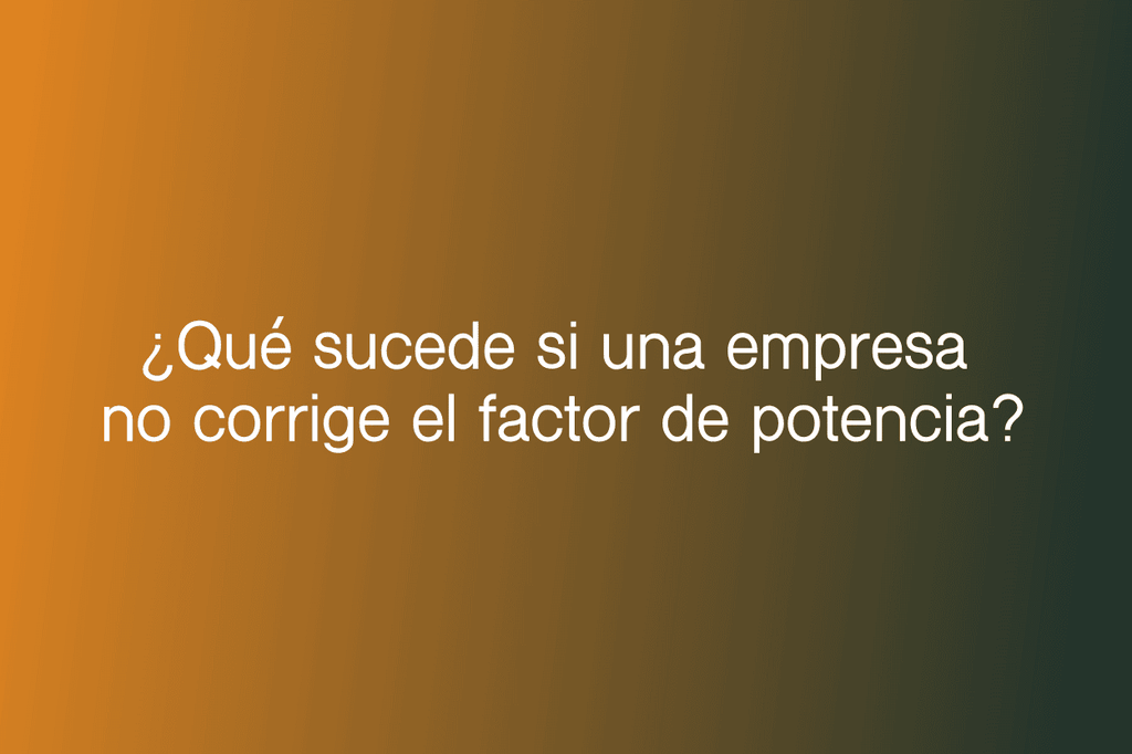 que sucede si una empresa no corrige el factor de potencia